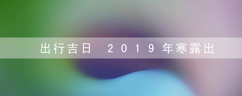 出行吉日 2019年寒露出行好不好